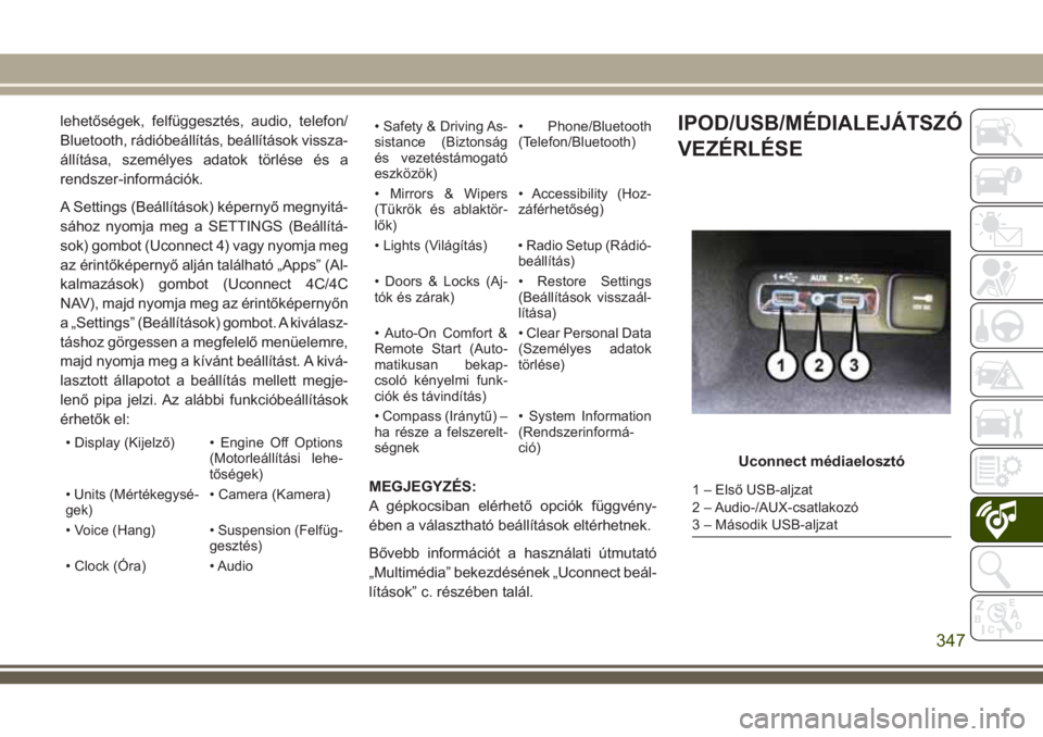 JEEP GRAND CHEROKEE 2018  Kezelési és karbantartási útmutató (in Hungarian) lehetőségek, felfüggesztés, audio, telefon/
Bluetooth, rádióbeállítás, beállítások vissza-
állítása, személyes adatok törlése és a
rendszer-információk.
A Settings (Beállítások