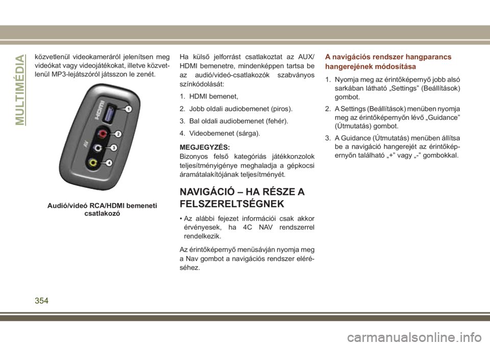 JEEP GRAND CHEROKEE 2018  Kezelési és karbantartási útmutató (in Hungarian) közvetlenül videokameráról jelenítsen meg
videókat vagy videojátékokat, illetve közvet-
lenül MP3-lejátszóról játsszon le zenét.Ha külső jelforrást csatlakoztat az AUX/
HDMI bemenetr
