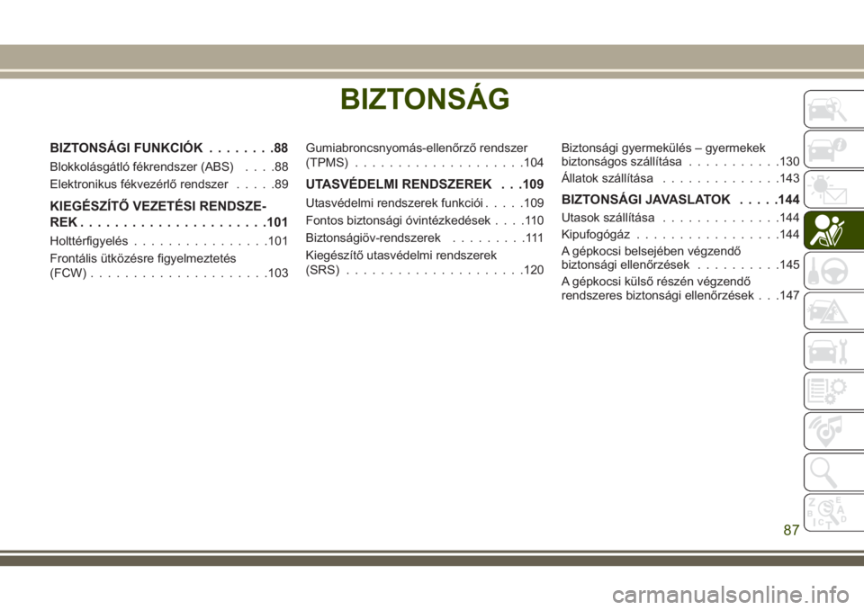 JEEP GRAND CHEROKEE 2018  Kezelési és karbantartási útmutató (in Hungarian) BIZTONSÁG
BIZTONSÁGI FUNKCIÓK........88
Blokkolásgátló fékrendszer (ABS)....88
Elektronikus fékvezérlő rendszer.....89
KIEGÉSZÍTŐ VEZETÉSI RENDSZE-
REK......................101
Holttérf