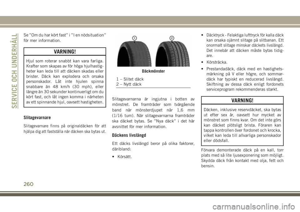 JEEP GRAND CHEROKEE 2017 Drift- och underhållshandbok (in Swedish) Se ”Om du har kört fast” i ”I en nödsituation”
för mer information.
VARNING!
Hjul som roterar snabbt kan vara farliga.
Krafter som skapas av för höga hjulhastig-
heter kan leda till att d JEEP GRAND CHEROKEE 2017 Drift- och underhållshandbok (in Swedish) Se ”Om du har kört fast” i ”I en nödsituation”
för mer information.
VARNING!
Hjul som roterar snabbt kan vara farliga.
Krafter som skapas av för höga hjulhastig-
heter kan leda till att d