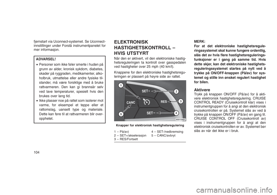 JEEP GRAND CHEROKEE 2016 Drift- og vedlikeholdshåndbok (in Norwegian) fjernstart via Uconnect-systemet. Se Uconnect-
innstillinger under Forstå instrumentpanelet for
mer informasjon.
ADVARSEL!
•Personer som ikke føler smerte i huden på
grunn av alder, kronisk sykdo JEEP GRAND CHEROKEE 2016 Drift- og vedlikeholdshåndbok (in Norwegian) fjernstart via Uconnect-systemet. Se Uconnect-
innstillinger under Forstå instrumentpanelet for
mer informasjon.
ADVARSEL!
•Personer som ikke føler smerte i huden på
grunn av alder, kronisk sykdo