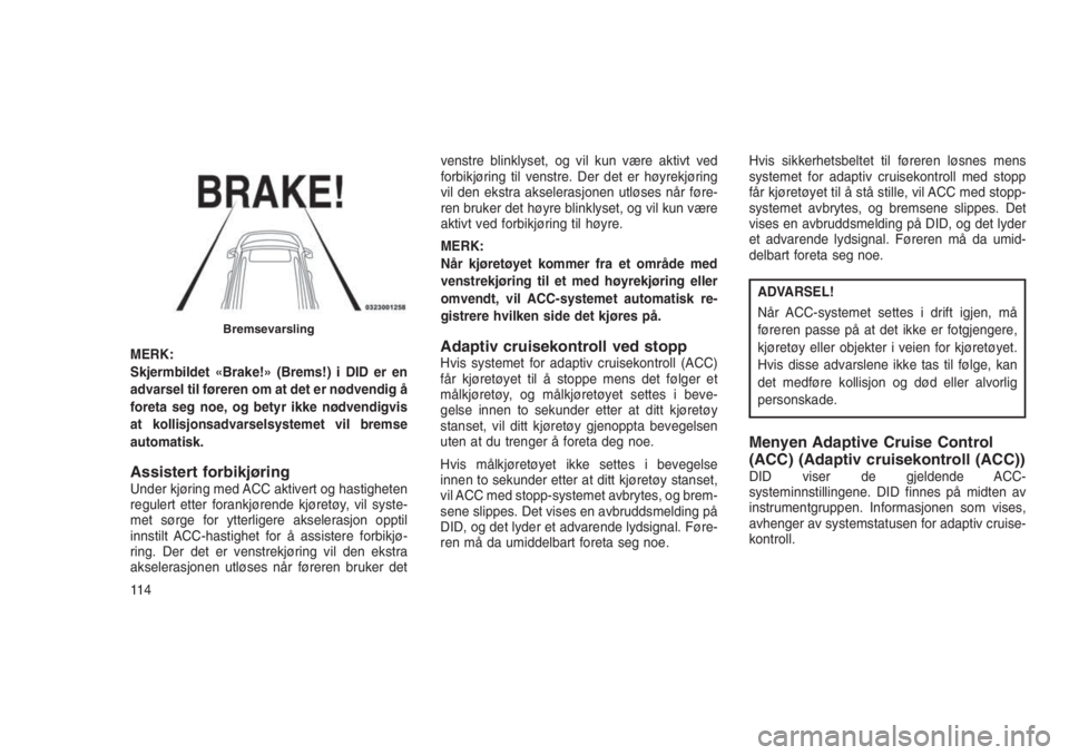 JEEP GRAND CHEROKEE 2016 Drift- og vedlikeholdshåndbok (in Norwegian) MERK:
Skjermbildet «Brake!» (Brems!) i DID er en
advarsel til føreren om at det er nødvendig å
foreta seg noe, og betyr ikke nødvendigvis
at kollisjonsadvarselsystemet vil bremse
automatisk.
Ass JEEP GRAND CHEROKEE 2016 Drift- og vedlikeholdshåndbok (in Norwegian) MERK:
Skjermbildet «Brake!» (Brems!) i DID er en
advarsel til føreren om at det er nødvendig å
foreta seg noe, og betyr ikke nødvendigvis
at kollisjonsadvarselsystemet vil bremse
automatisk.
Ass