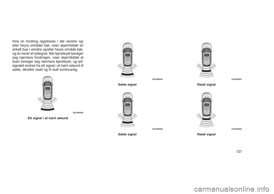 JEEP GRAND CHEROKEE 2016  Drift- og vedlikeholdshåndbok (in Norwegian) Hvis en hindring registreres i det venstre og/
eller høyre området bak, viser skjermbildet en
enkelt bue i venstre og/eller høyre område bak,
og du hører et lydsignal. Når kjøretøyet beveger
s