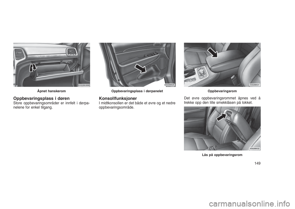 JEEP GRAND CHEROKEE 2016  Drift- og vedlikeholdshåndbok (in Norwegian) Oppbevaringsplass i dørenStore oppbevaringsområder er innfelt i dørpa-
nelene for enkel tilgang.KonsollfunksjonerI midtkonsollen er det både et øvre og et nedre
oppbevaringsområde.Det øvre oppb