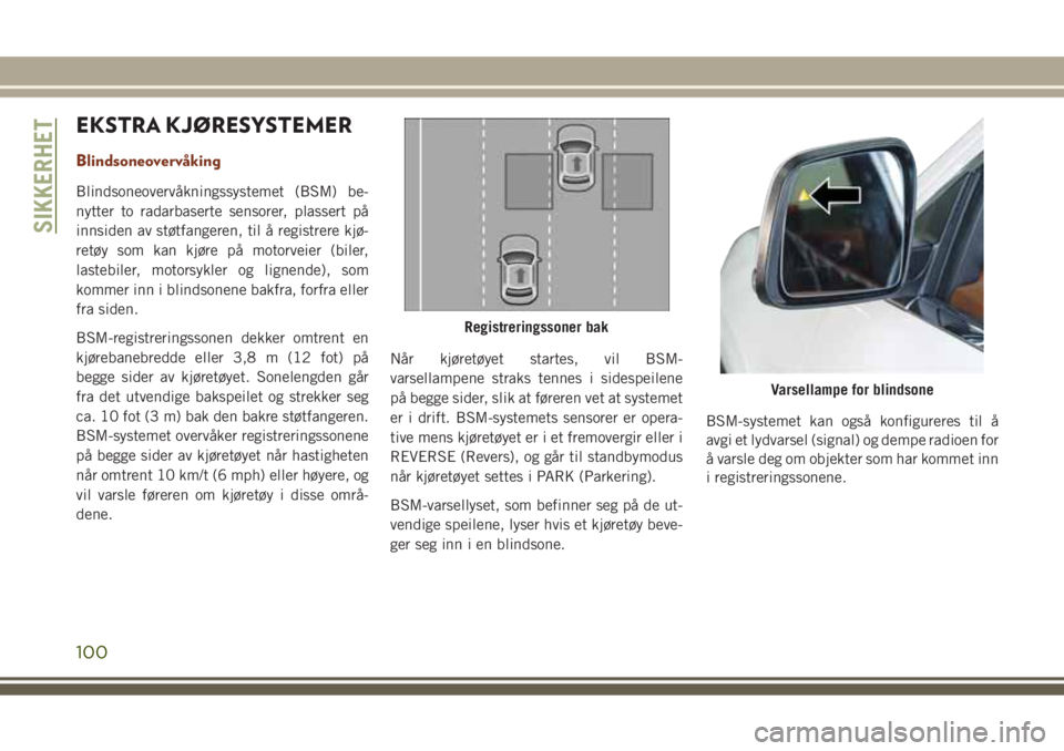 JEEP GRAND CHEROKEE 2017 Drift- og vedlikeholdshåndbok (in Norwegian) EKSTRA KJØRESYSTEMER
Blindsoneovervåking
Blindsoneovervåkningssystemet (BSM) be-
nytter to radarbaserte sensorer, plassert på
innsiden av støtfangeren, til å registrere kjø-
retøy som kan kjø JEEP GRAND CHEROKEE 2017 Drift- og vedlikeholdshåndbok (in Norwegian) EKSTRA KJØRESYSTEMER
Blindsoneovervåking
Blindsoneovervåkningssystemet (BSM) be-
nytter to radarbaserte sensorer, plassert på
innsiden av støtfangeren, til å registrere kjø-
retøy som kan kjø