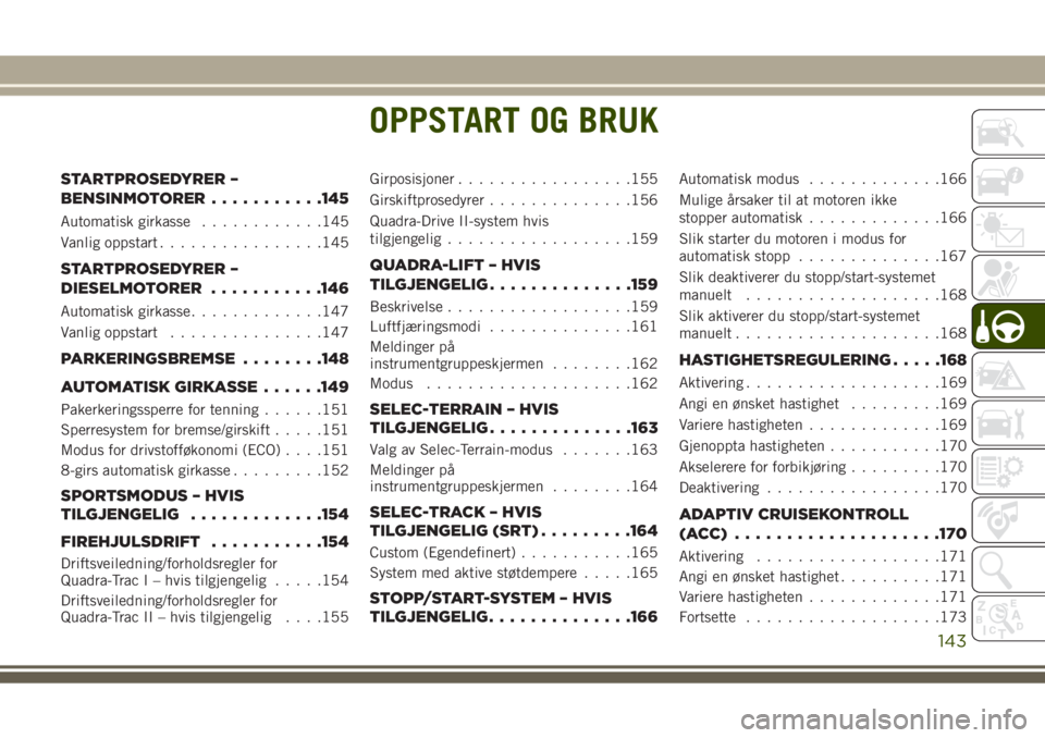 JEEP GRAND CHEROKEE 2017  Drift- og vedlikeholdshåndbok (in Norwegian) OPPSTART OG BRUK
STARTPROSEDYRER –
BENSINMOTORER...........145
Automatisk girkasse............145
Vanlig oppstart................145
STARTPROSEDYRER –
DIESELMOTORER...........146
Automatisk girkas