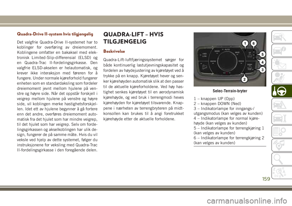 JEEP GRAND CHEROKEE 2017  Drift- og vedlikeholdshåndbok (in Norwegian) Quadra-Drive II-system hvis tilgjengelig
Det valgfrie Quadra-Drive II-systemet har to
koblinger for overføring av dreiemoment.
Koblingene omfatter en bakaksel med elek-
tronisk Limited-Slip-differens