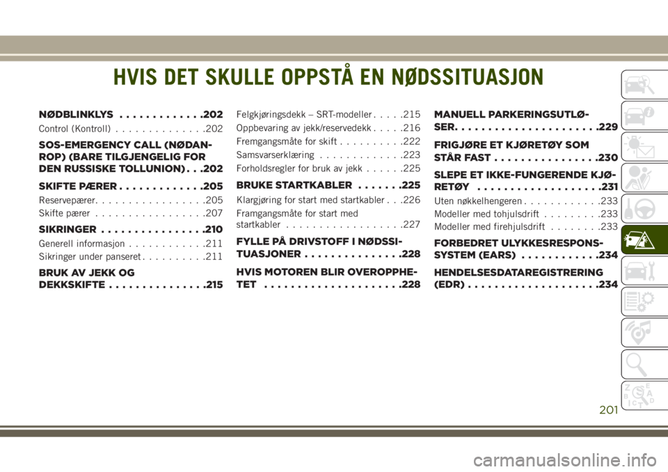 JEEP GRAND CHEROKEE 2017  Drift- og vedlikeholdshåndbok (in Norwegian) HVIS DET SKULLE OPPSTÅ EN NØDSSITUASJON
NØDBLINKLYS.............202
Control (Kontroll)..............202
SOS-EMERGENCY CALL (NØDAN-
ROP) (BARE TILGJENGELIG FOR
DEN RUSSISKE TOLLUNION) . . .202
SKIF