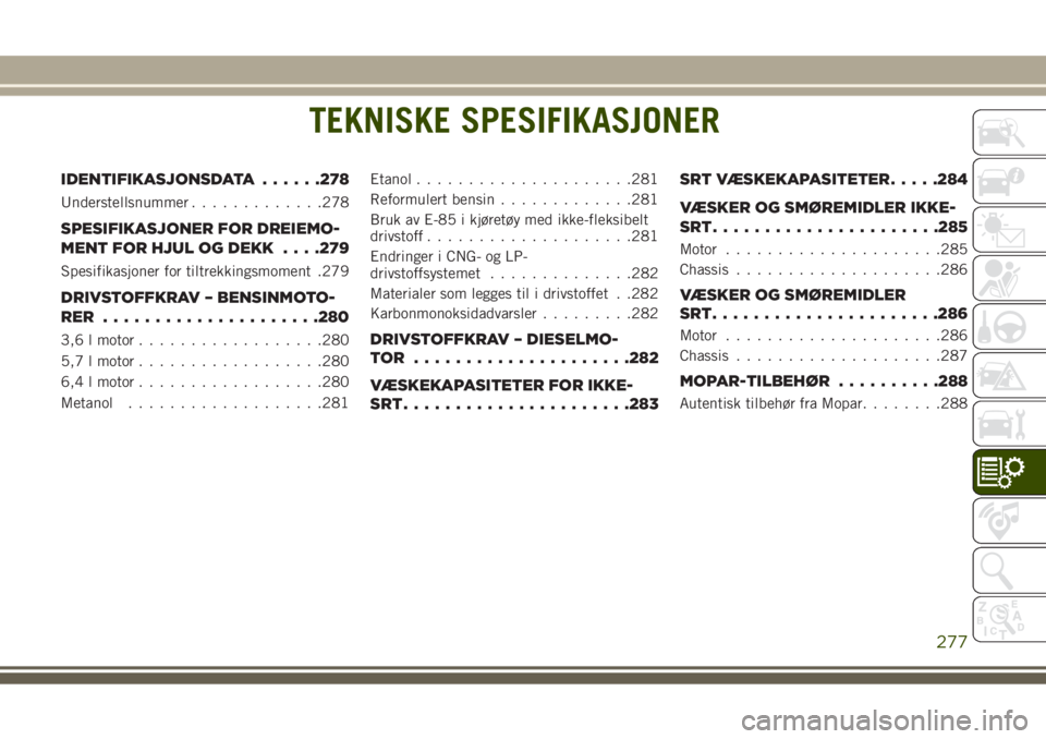 JEEP GRAND CHEROKEE 2017  Drift- og vedlikeholdshåndbok (in Norwegian) TEKNISKE SPESIFIKASJONER
IDENTIFIKASJONSDATA......278
Understellsnummer.............278
SPESIFIKASJONER FOR DREIEMO-
MENT FOR HJUL OG DEKK. . . .279
Spesifikasjoner for tiltrekkingsmoment .279
DRIVSTO