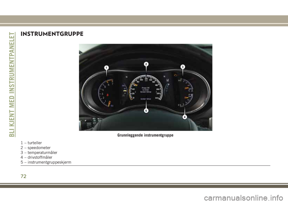 JEEP GRAND CHEROKEE 2017  Drift- og vedlikeholdshåndbok (in Norwegian) INSTRUMENTGRUPPE
Grunnleggende instrumentgruppe
1 – turteller
2 – speedometer
3 – temperaturmåler
4 – drivstoffmåler
5 – instrumentgruppeskjerm
BLI KJENT MED INSTRUMENTPANELET
72 