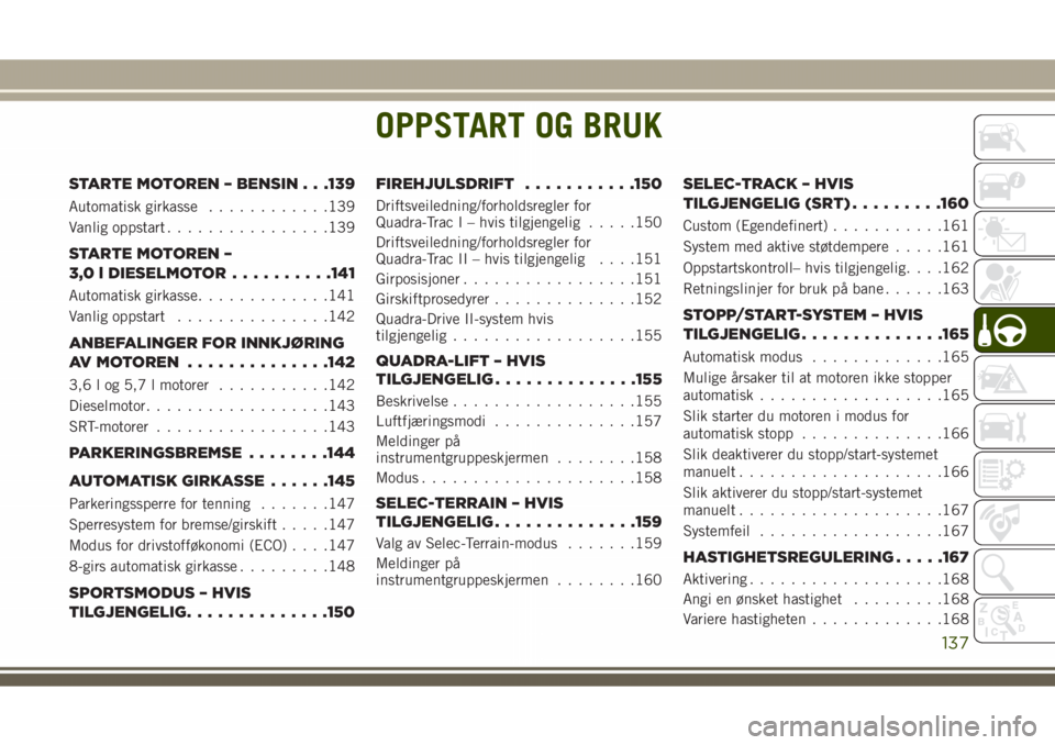 JEEP GRAND CHEROKEE 2018  Drift- og vedlikeholdshåndbok (in Norwegian) OPPSTART OG BRUK
STARTE MOTOREN – BENSIN . . .139
Automatisk girkasse............139
Vanlig oppstart................139
STARTE MOTOREN –
3,0 l DIESELMOTOR..........141
Automatisk girkasse.........