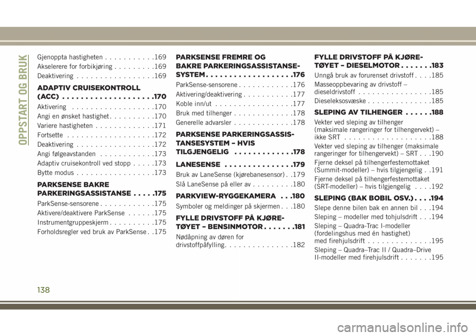 JEEP GRAND CHEROKEE 2018  Drift- og vedlikeholdshåndbok (in Norwegian) Gjenoppta hastigheten...........169
Akselerere for forbikjøring.........169
Deaktivering.................169
ADAPTIV CRUISEKONTROLL
(ACC) ....................170
Aktivering..................170
Angi 