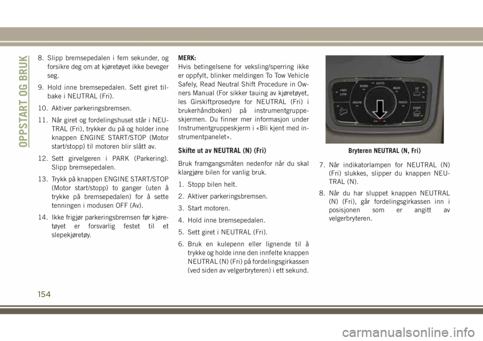 JEEP GRAND CHEROKEE 2018  Drift- og vedlikeholdshåndbok (in Norwegian) 8. Slipp bremsepedalen i fem sekunder, og
forsikre deg om at kjøretøyet ikke beveger
seg.
9. Hold inne bremsepedalen. Sett giret til-
bake i NEUTRAL (Fri).
10. Aktiver parkeringsbremsen.
11. Når gi