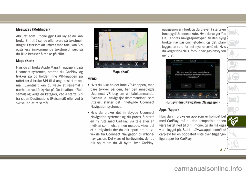 JEEP GRAND CHEROKEE 2018  Drift- og vedlikeholdshåndbok (in Norwegian) Messages (Meldinger)
Akkurat som iPhone gjør CarPlay at du kan
bruke Siri til å sende eller svare på tekstmel-
dinger. Ettersom alt utføres med tale, kan Siri
også lese innkommende tekstmeldinger