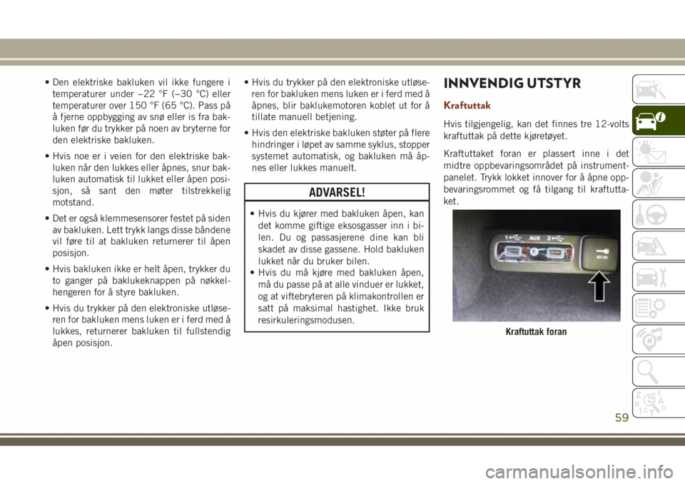 JEEP GRAND CHEROKEE 2018 Drift- og vedlikeholdshåndbok (in Norwegian) • Den elektriske bakluken vil ikke fungere i
temperaturer under −22 °F (−30 °C) eller
temperaturer over 150 °F (65 °C). Pass på
å fjerne oppbygging av snø eller is fra bak-
luken før du JEEP GRAND CHEROKEE 2018 Drift- og vedlikeholdshåndbok (in Norwegian) • Den elektriske bakluken vil ikke fungere i
temperaturer under −22 °F (−30 °C) eller
temperaturer over 150 °F (65 °C). Pass på
å fjerne oppbygging av snø eller is fra bak-
luken før du