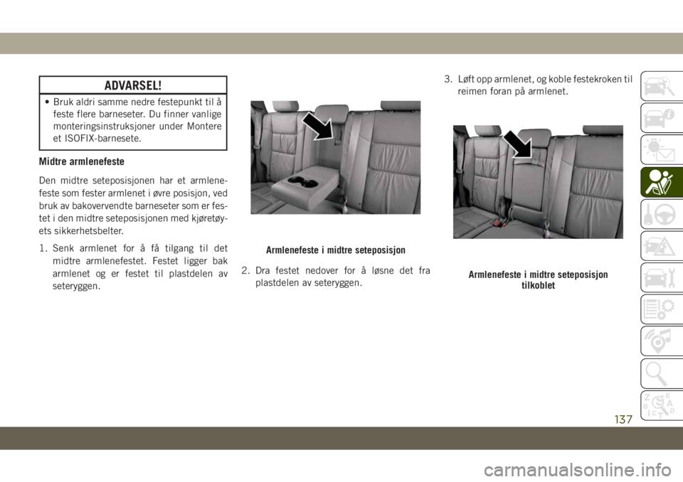 JEEP GRAND CHEROKEE 2021  Drift- og vedlikeholdshåndbok (in Norwegian) ADVARSEL!
• Bruk aldri samme nedre festepunkt til å
feste flere barneseter. Du finner vanlige
monteringsinstruksjoner under Montere
et ISOFIX-barnesete.
Midtre armlenefeste
Den midtre seteposisjone