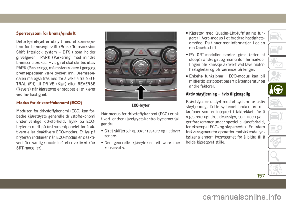 JEEP GRAND CHEROKEE 2021 Drift- og vedlikeholdshåndbok (in Norwegian) Sperresystem for brems/girskift
Dette kjøretøyet er utstyrt med et sperresys-
tem for bremse/girskift (Brake Transmission
Shift Interlock system – BTSI) som holder
girvelgeren i PARK (Parkering) m JEEP GRAND CHEROKEE 2021 Drift- og vedlikeholdshåndbok (in Norwegian) Sperresystem for brems/girskift
Dette kjøretøyet er utstyrt med et sperresys-
tem for bremse/girskift (Brake Transmission
Shift Interlock system – BTSI) som holder
girvelgeren i PARK (Parkering) m