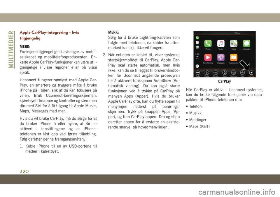 JEEP GRAND CHEROKEE 2021 Drift- og vedlikeholdshåndbok (in Norwegian) Apple CarPlay-integrering – hvis
tilgjengelig
MERK:
Funksjonstilgjengelighet avhenger av mobil-
selskapet og mobiltelefonprodusenten. En-
kelte Apple CarPlay-funksjoner kan være util-
gjengelige i JEEP GRAND CHEROKEE 2021 Drift- og vedlikeholdshåndbok (in Norwegian) Apple CarPlay-integrering – hvis
tilgjengelig
MERK:
Funksjonstilgjengelighet avhenger av mobil-
selskapet og mobiltelefonprodusenten. En-
kelte Apple CarPlay-funksjoner kan være util-
gjengelige i