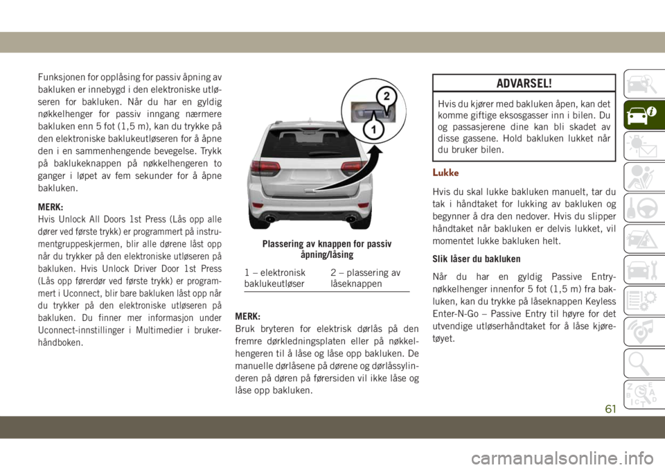 JEEP GRAND CHEROKEE 2021 Drift- og vedlikeholdshåndbok (in Norwegian) Funksjonen for opplåsing for passiv åpning av
bakluken er innebygd i den elektroniske utlø-
seren for bakluken. Når du har en gyldig
nøkkelhenger for passiv inngang nærmere
bakluken enn 5 fot (1 JEEP GRAND CHEROKEE 2021 Drift- og vedlikeholdshåndbok (in Norwegian) Funksjonen for opplåsing for passiv åpning av
bakluken er innebygd i den elektroniske utlø-
seren for bakluken. Når du har en gyldig
nøkkelhenger for passiv inngang nærmere
bakluken enn 5 fot (1