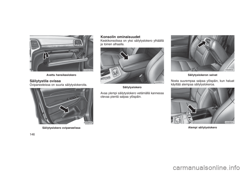JEEP GRAND CHEROKEE 2016  Käyttö- ja huolto-ohjekirja (in in Finnish) Säilytystila ovissaOvipaneeleissa on suuria säilytyslokeroita.
Konsolin ominaisuudetKeskikonsolissa on yksi säilytyslokero ylhäällä
ja toinen alhaalla.
Avaa ylempi säilytyslokero vetämällä k