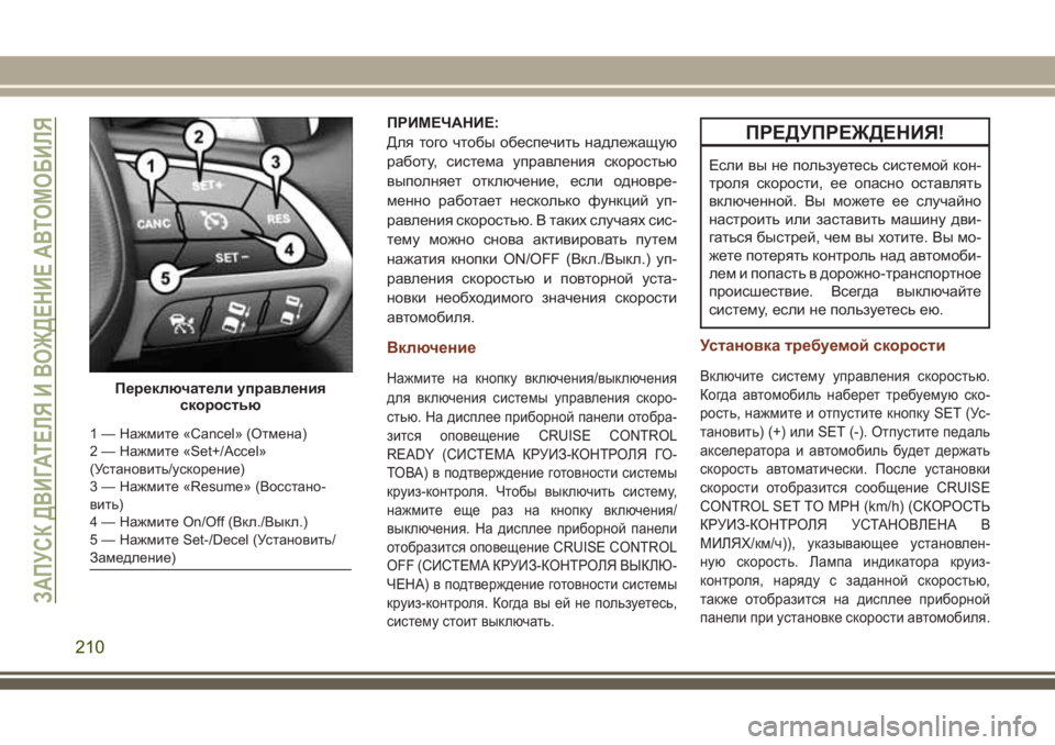 JEEP GRAND CHEROKEE 2017  Руководство по эксплуатации и техобслуживанию (in Russian) ПРИМЕЧАНИЕ:
Для того чтобы обеспечить надлежащую
работу, система управления скоростью
выполняет отключение,