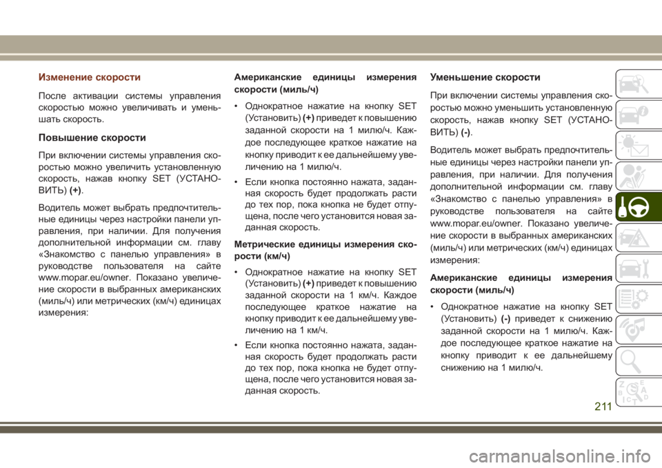 JEEP GRAND CHEROKEE 2017  Руководство по эксплуатации и техобслуживанию (in Russian) Изменение скорости
После активации системы управления
скоростью можно увеличивать и умень-
шать скорость.
П