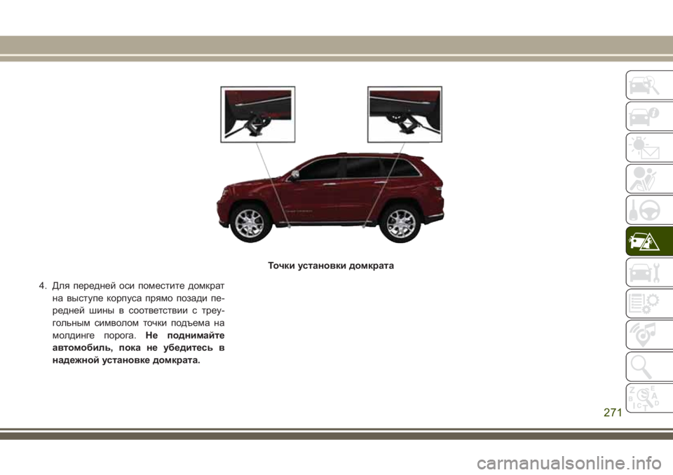 JEEP GRAND CHEROKEE 2017  Руководство по эксплуатации и техобслуживанию (in Russian) 4. Для передней оси поместите домкрат
на выступе корпуса прямо позади пе-
редней шины в соответствии с треу-
го