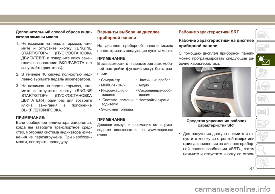 JEEP GRAND CHEROKEE 2017 Руководство по эксплуатации и техобслуживанию (in Russian) Дополнительный способ сброса инди-
катора замены масла
1. Не нажимая на педаль тормоза, наж-
мите и отпустите к JEEP GRAND CHEROKEE 2017 Руководство по эксплуатации и техобслуживанию (in Russian) Дополнительный способ сброса инди-
катора замены масла
1. Не нажимая на педаль тормоза, наж-
мите и отпустите к