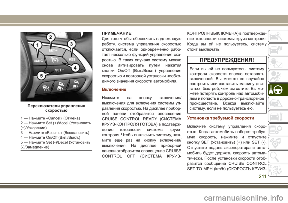 JEEP GRAND CHEROKEE 2018  Руководство по эксплуатации и техобслуживанию (in Russian) ПРИМЕЧАНИЕ:
Для того чтобы обеспечить надлежащую
работу, система управления скоростью
отключается, если одн