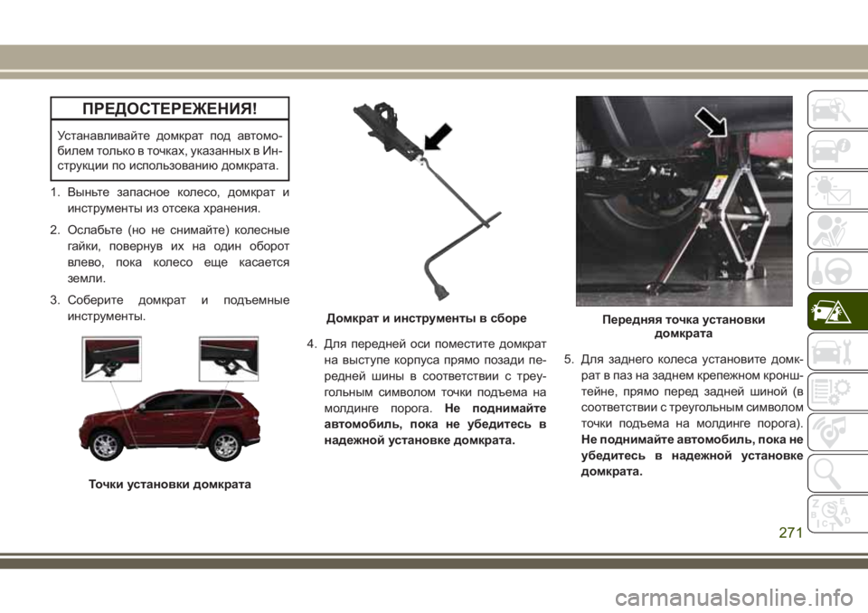 JEEP GRAND CHEROKEE 2018  Руководство по эксплуатации и техобслуживанию (in Russian) ПРЕДОСТЕРЕЖЕНИЯ!
Устанавливайте домкрат под автомо-
билем только в точках, указанных в Ин-
струкции по исполь