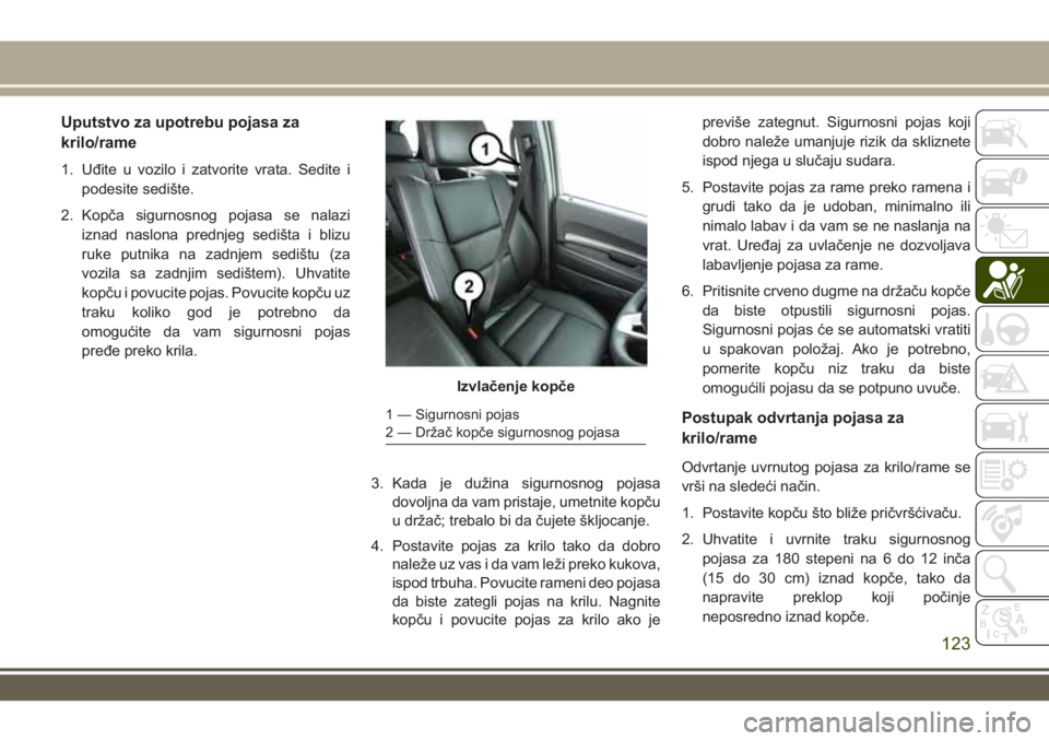 JEEP GRAND CHEROKEE 2017 Knjižica za upotrebu i održavanje (in Serbian) Uputstvo za upotrebu pojasa za
krilo/rame
1. Uđite u vozilo i zatvorite vrata. Sedite i
podesite sedište.
2. Kopča sigurnosnog pojasa se nalazi
iznad naslona prednjeg sedišta i blizu
ruke putnika JEEP GRAND CHEROKEE 2017 Knjižica za upotrebu i održavanje (in Serbian) Uputstvo za upotrebu pojasa za
krilo/rame
1. Uđite u vozilo i zatvorite vrata. Sedite i
podesite sedište.
2. Kopča sigurnosnog pojasa se nalazi
iznad naslona prednjeg sedišta i blizu
ruke putnika