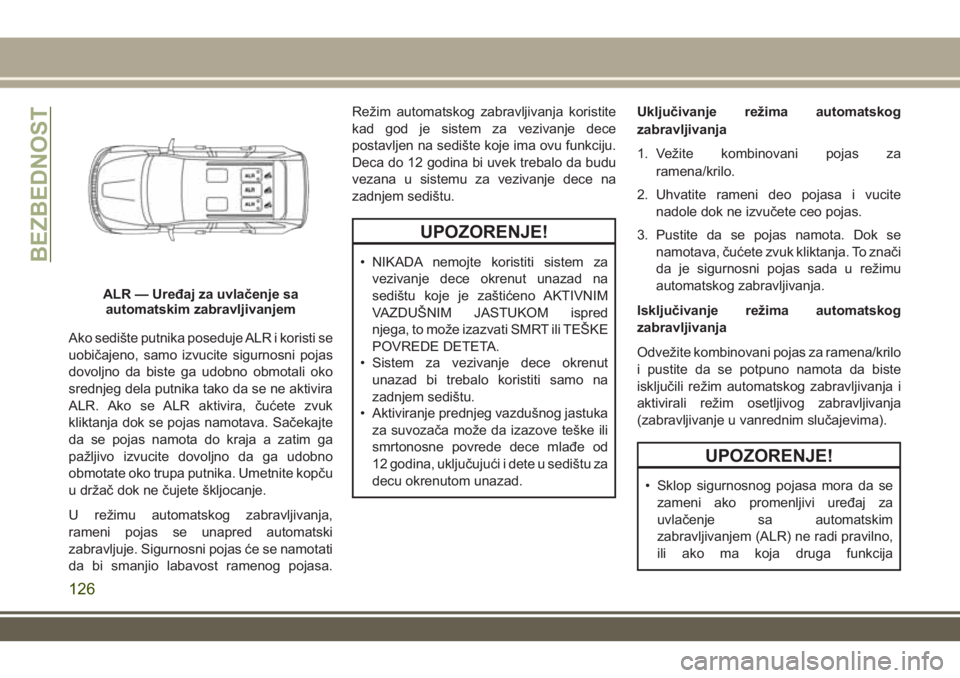 JEEP GRAND CHEROKEE 2017 Knjižica za upotrebu i održavanje (in Serbian) Ako sedište putnika poseduje ALR i koristi se
uobičajeno, samo izvucite sigurnosni pojas
dovoljno da biste ga udobno obmotali oko
srednjeg dela putnika tako da se ne aktivira
ALR. Ako se ALR aktivir JEEP GRAND CHEROKEE 2017 Knjižica za upotrebu i održavanje (in Serbian) Ako sedište putnika poseduje ALR i koristi se
uobičajeno, samo izvucite sigurnosni pojas
dovoljno da biste ga udobno obmotali oko
srednjeg dela putnika tako da se ne aktivira
ALR. Ako se ALR aktivir