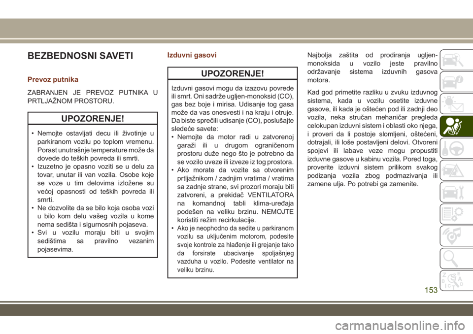 JEEP GRAND CHEROKEE 2017 Knjižica za upotrebu i održavanje (in Serbian) BEZBEDNOSNI SAVETI
Prevoz putnika
ZABRANJEN JE PREVOZ PUTNIKA U
PRTLJAŽNOM PROSTORU.
UPOZORENJE!
• Nemojte ostavljati decu ili životinje u
parkiranom vozilu po toplom vremenu.
Porast unutrašnje t JEEP GRAND CHEROKEE 2017 Knjižica za upotrebu i održavanje (in Serbian) BEZBEDNOSNI SAVETI
Prevoz putnika
ZABRANJEN JE PREVOZ PUTNIKA U
PRTLJAŽNOM PROSTORU.
UPOZORENJE!
• Nemojte ostavljati decu ili životinje u
parkiranom vozilu po toplom vremenu.
Porast unutrašnje t