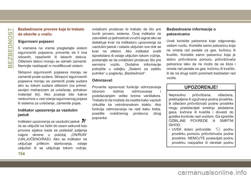 JEEP GRAND CHEROKEE 2017 Knjižica za upotrebu i održavanje (in Serbian) Bezbednosne provere koje bi trebalo
da obavite u vozilu
Sigurnosni pojasevi
S vremena na vreme pregledajte sistem
sigurnosnih pojaseva, proverite da li ima
izlizanih, rasečenih ili labavih delova.
O JEEP GRAND CHEROKEE 2017 Knjižica za upotrebu i održavanje (in Serbian) Bezbednosne provere koje bi trebalo
da obavite u vozilu
Sigurnosni pojasevi
S vremena na vreme pregledajte sistem
sigurnosnih pojaseva, proverite da li ima
izlizanih, rasečenih ili labavih delova.
O
