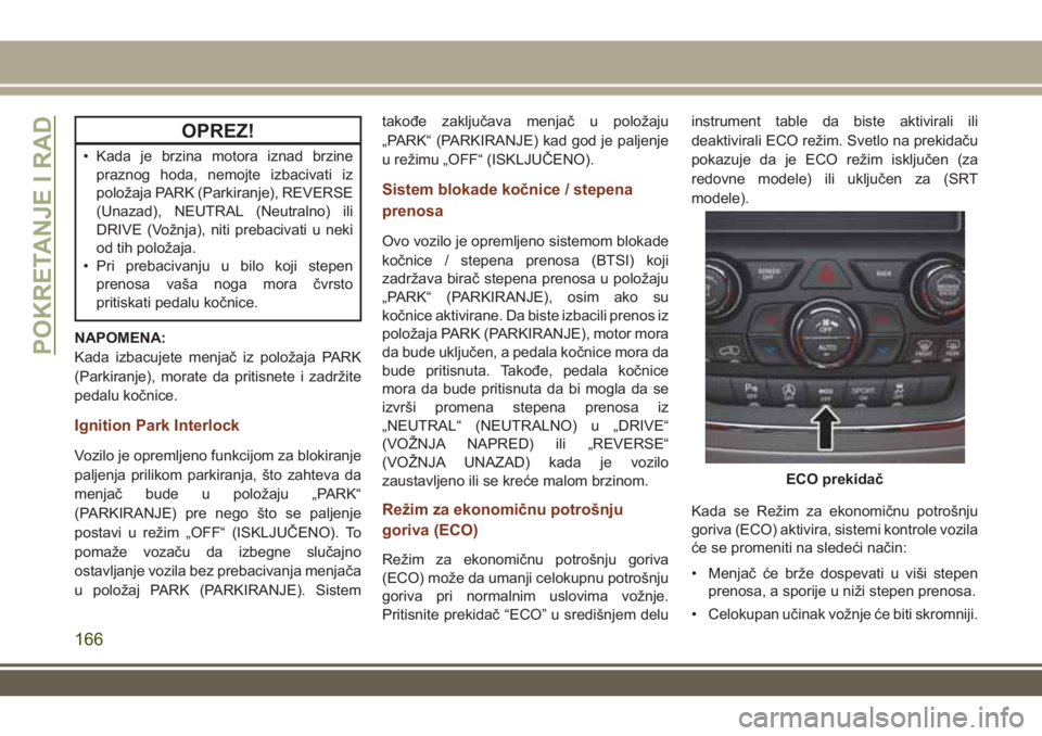 JEEP GRAND CHEROKEE 2017 Knjižica za upotrebu i održavanje (in Serbian) OPREZ!
• Kada je brzina motora iznad brzine
praznog hoda, nemojte izbacivati iz
položaja PARK (Parkiranje), REVERSE
(Unazad), NEUTRAL (Neutralno) ili
DRIVE (Vožnja), niti prebacivati u neki
od tih JEEP GRAND CHEROKEE 2017 Knjižica za upotrebu i održavanje (in Serbian) OPREZ!
• Kada je brzina motora iznad brzine
praznog hoda, nemojte izbacivati iz
položaja PARK (Parkiranje), REVERSE
(Unazad), NEUTRAL (Neutralno) ili
DRIVE (Vožnja), niti prebacivati u neki
od tih