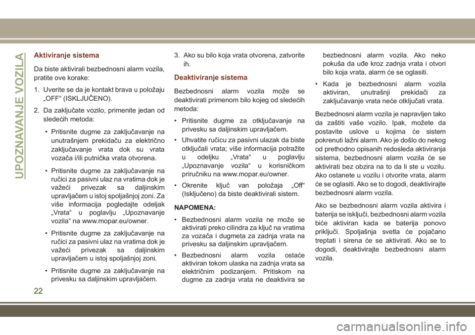 JEEP GRAND CHEROKEE 2017  Knjižica za upotrebu i održavanje (in Serbian) Aktiviranje sistema
Da biste aktivirali bezbednosni alarm vozila,
pratite ove korake:
1. Uverite se da je kontakt brava u položaju
„OFF“ (ISKLJUČENO).
2. Da zaključate vozilo, primenite jedan o