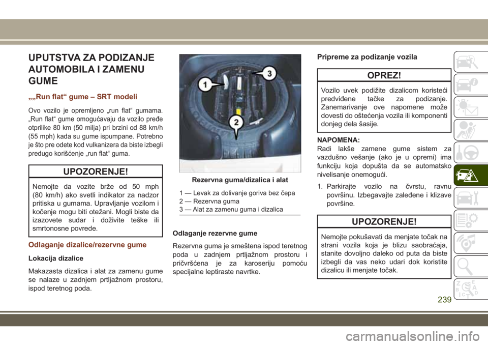 JEEP GRAND CHEROKEE 2017  Knjižica za upotrebu i održavanje (in Serbian) UPUTSTVA ZA PODIZANJE
AUTOMOBILA I ZAMENU
GUME
„„Run flat“ gume – SRT modeli
Ovo vozilo je opremljeno „run flat“ gumama.
„Run flat“ gume omogućavaju da vozilo pređe
otprilike 80 km (