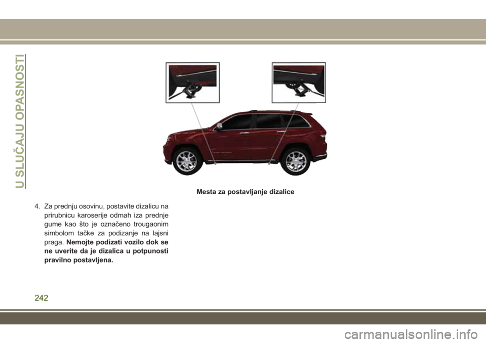 JEEP GRAND CHEROKEE 2017  Knjižica za upotrebu i održavanje (in Serbian) 4. Za prednju osovinu, postavite dizalicu na
prirubnicu karoserije odmah iza prednje
gume kao što je označeno trougaonim
simbolom tačke za podizanje na lajsni
praga.Nemojte podizati vozilo dok se
n