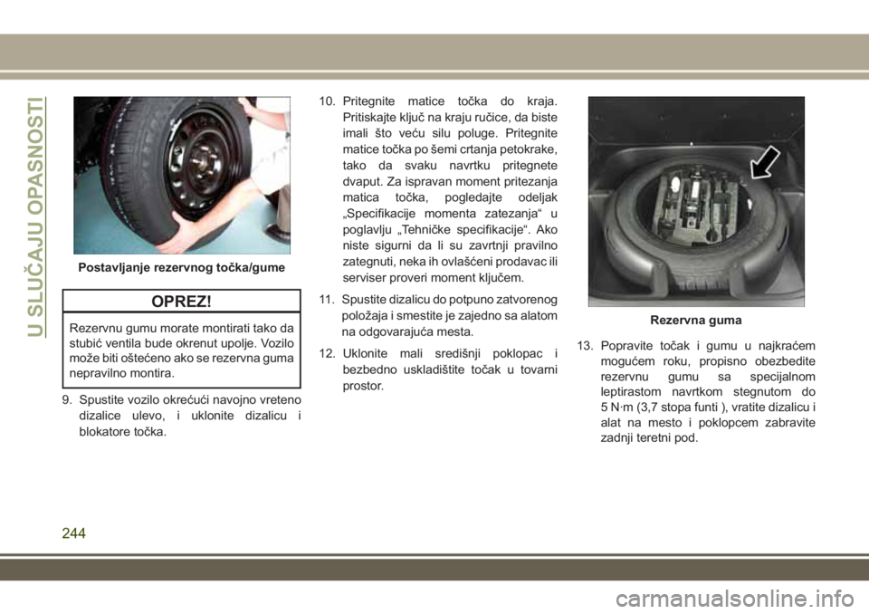 JEEP GRAND CHEROKEE 2017  Knjižica za upotrebu i održavanje (in Serbian) OPREZ!
Rezervnu gumu morate montirati tako da
stubić ventila bude okrenut upolje. Vozilo
može biti oštećeno ako se rezervna guma
nepravilno montira.
9. Spustite vozilo okrećući navojno vreteno
d