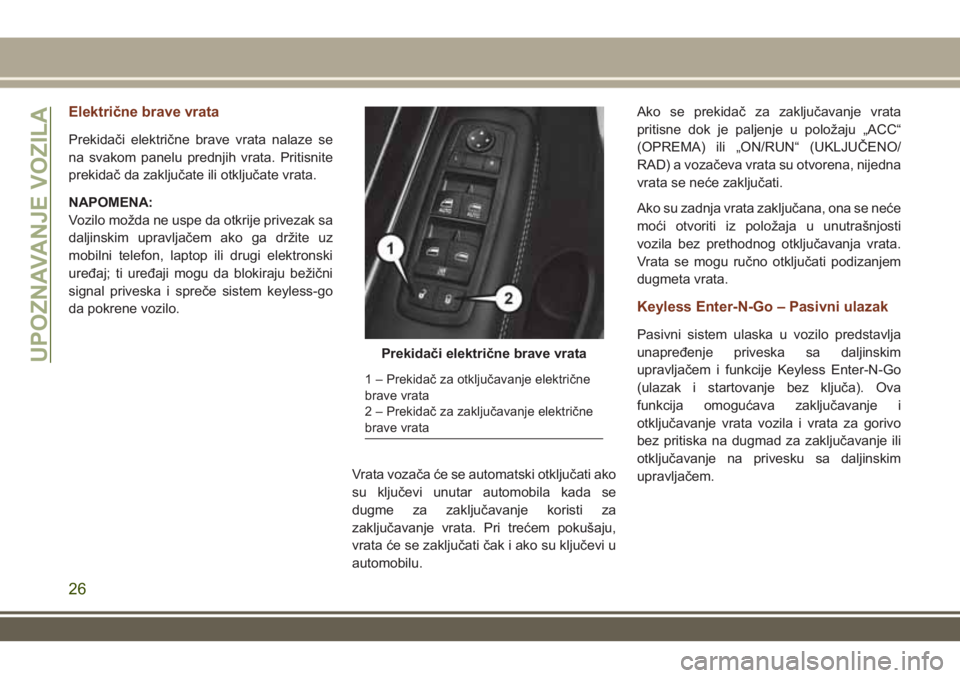 JEEP GRAND CHEROKEE 2017  Knjižica za upotrebu i održavanje (in Serbian) Električne brave vrata
Prekidači električne brave vrata nalaze se
na svakom panelu prednjih vrata. Pritisnite
prekidač da zaključate ili otključate vrata.
NAPOMENA:
Vozilo možda ne uspe da otkr