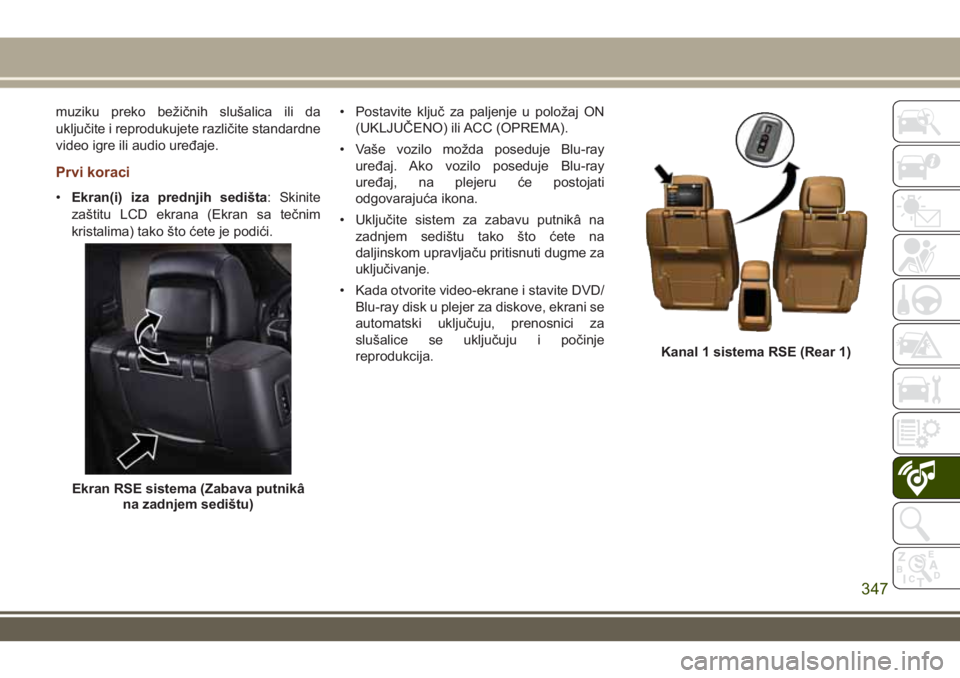 JEEP GRAND CHEROKEE 2017  Knjižica za upotrebu i održavanje (in Serbian) muziku preko bežičnih slušalica ili da
uključite i reprodukujete različite standardne
video igre ili audio uređaje.
Prvi koraci
•Ekran(i) iza prednjih sedišta: Skinite
zaštitu LCD ekrana (Ek
