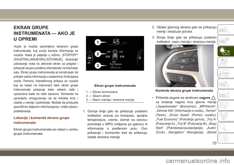 JEEP GRAND CHEROKEE 2017  Knjižica za upotrebu i održavanje (in Serbian) EKRAN GRUPE
INSTRUMENATA — AKO JE
U OPREMI
Vozilo je možda opremljeno ekranom grupe
instrumenata, koji pruža korisne informacije za
vozača. Kada je paljenje u režimu „STOP/OFF“
(ZAUSTAVLJANJ