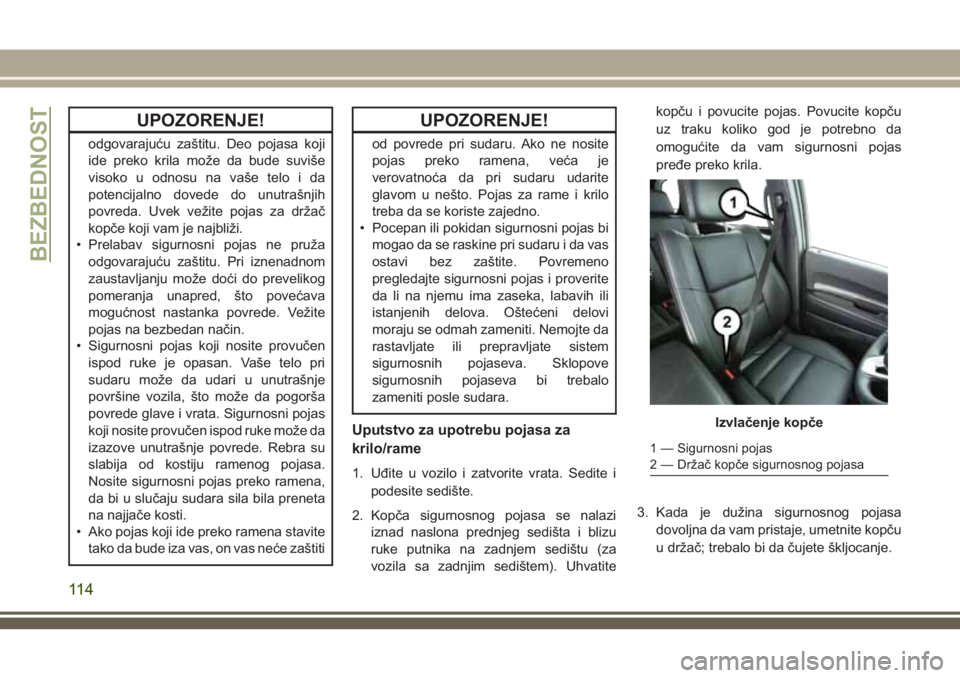 JEEP GRAND CHEROKEE 2018  Knjižica za upotrebu i održavanje (in Serbian) UPOZORENJE!
odgovarajuću zaštitu. Deo pojasa koji
ide preko krila može da bude suviše
visoko u odnosu na vaše telo i da
potencijalno dovede do unutrašnjih
povreda. Uvek vežite pojas za držač
