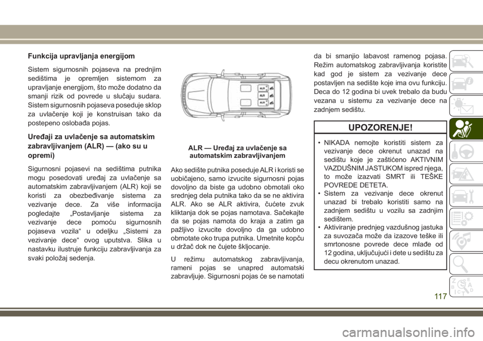 JEEP GRAND CHEROKEE 2018  Knjižica za upotrebu i održavanje (in Serbian) Funkcija upravljanja energijom
Sistem sigurnosnih pojaseva na prednjim
sedištima je opremljen sistemom za
upravljanje energijom, što može dodatno da
smanji rizik od povrede u slučaju sudara.
Siste