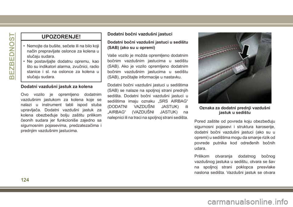 JEEP GRAND CHEROKEE 2018  Knjižica za upotrebu i održavanje (in Serbian) UPOZORENJE!
• Nemojte da bušite, sečete ili na bilo koji
način prepravljate oslonce za kolena u
slučaju sudara.
• Ne postavljajte dodatnu opremu, kao
što su indikatori alarma, zvučnici, radi