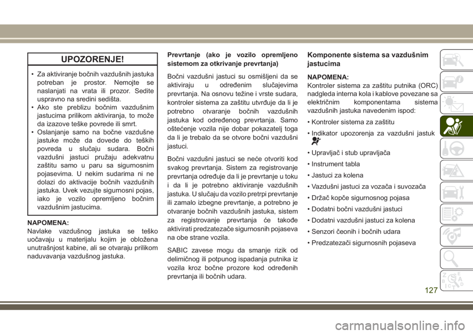 JEEP GRAND CHEROKEE 2018  Knjižica za upotrebu i održavanje (in Serbian) UPOZORENJE!
• Za aktiviranje bočnih vazdušnih jastuka
potreban je prostor. Nemojte se
naslanjati na vrata ili prozor. Sedite
uspravno na sredini sedišta.
• Ako ste preblizu bočnim vazdušnim
j
