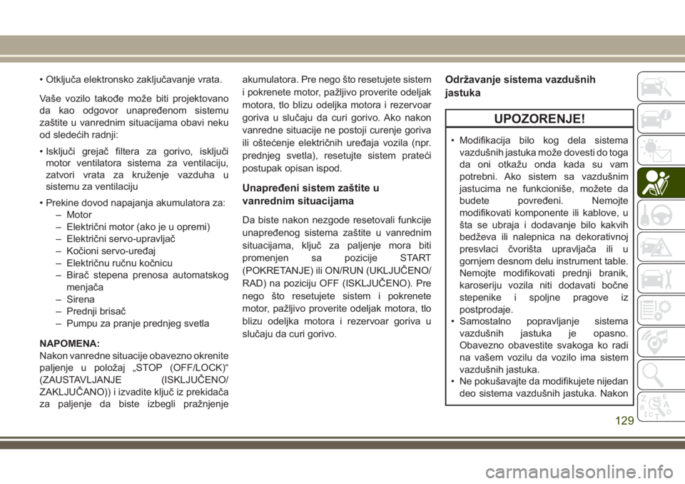 JEEP GRAND CHEROKEE 2018  Knjižica za upotrebu i održavanje (in Serbian) • Otključa elektronsko zaključavanje vrata.
Vaše vozilo takođe može biti projektovano
da kao odgovor unapređenom sistemu
zaštite u vanrednim situacijama obavi neku
od sledećih radnji:
• Is