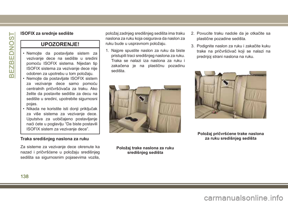 JEEP GRAND CHEROKEE 2018  Knjižica za upotrebu i održavanje (in Serbian) ISOFIX za srednje sedište
UPOZORENJE!
• Nemojte da postavljate sistem za
vezivanje dece na sedište u sredini
pomoću ISOFIX sistema. Nijedan tip
ISOFIX sistema za vezivanje dece nije
odobren za up