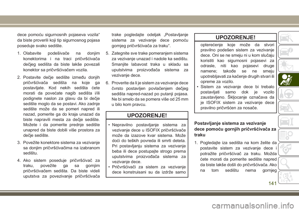 JEEP GRAND CHEROKEE 2018  Knjižica za upotrebu i održavanje (in Serbian) dece pomoću sigurnosnih pojaseva vozila“
da biste proverili koji tip sigurnosnog pojasa
poseduje svako sedište.
1. Olabavite podešivače na donjim
konektorima i na traci pričvršćivača
dečjeg