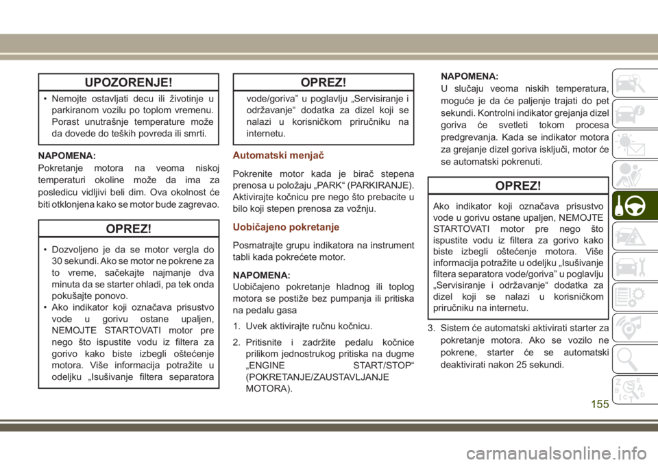 JEEP GRAND CHEROKEE 2018  Knjižica za upotrebu i održavanje (in Serbian) UPOZORENJE!
• Nemojte ostavljati decu ili životinje u
parkiranom vozilu po toplom vremenu.
Porast unutrašnje temperature može
da dovede do teških povreda ili smrti.
NAPOMENA:
Pokretanje motora n